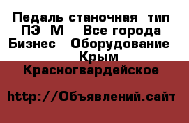 Педаль станочная  тип ПЭ 1М. - Все города Бизнес » Оборудование   . Крым,Красногвардейское